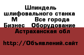   Шпиндель шлифовального станка 3М 182. - Все города Бизнес » Оборудование   . Астраханская обл.